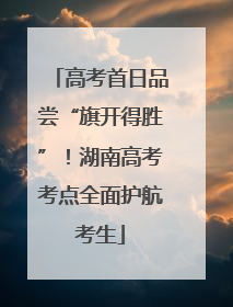 高考首日品尝“旗开得胜”！湖南高考考点全面护航考生